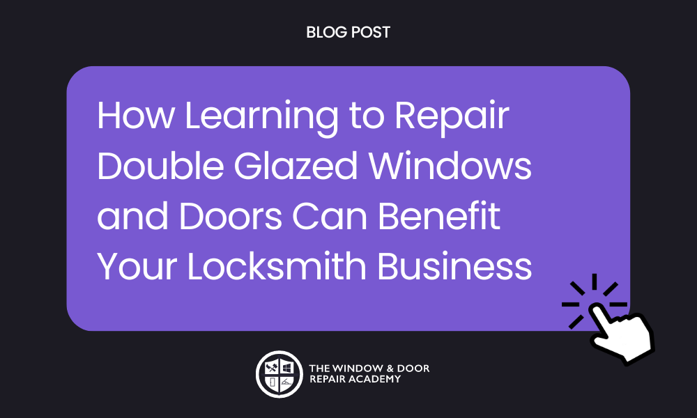 How Learning to Repair Double Glazed Windows and Doors Can Benefit Your Locksmith Business